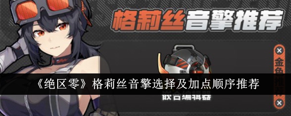 【游戏攻略】绝区零格莉丝音擎选择及加点顺序推荐游戏攻略_手游下载 第1张 【游戏攻略】绝区零格莉丝音擎选择及加点顺序推荐游戏攻略_手游下载 第1张