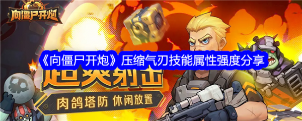 【游戏攻略】向僵尸开炮压缩气刃技能属性强度分享游戏攻略_手游下载 第1张 【游戏攻略】向僵尸开炮压缩气刃技能属性强度分享游戏攻略_手游下载 第1张