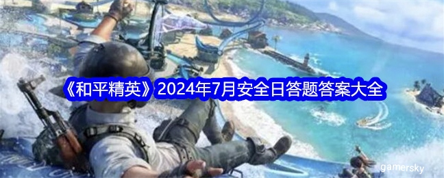 【攻略】《和平精英》2024年7月安全日答题答案大全游戏攻略_手游下载 第1张 【攻略】《和平精英》2024年7月安全日答题答案大全游戏攻略_手游下载 第1张