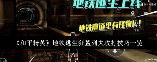 【攻略】《和平精英》地铁逃生狂鲨列夫攻打技巧一览游戏攻略_手游下载 第1张 【攻略】《和平精英》地铁逃生狂鲨列夫攻打技巧一览游戏攻略_手游下载 第1张