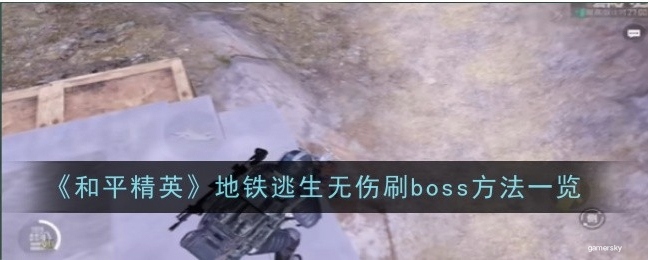 【攻略】《和平精英》地铁逃生无伤刷boss方法一览游戏攻略_手游下载 第1张 【攻略】《和平精英》地铁逃生无伤刷boss方法一览游戏攻略_手游下载 第1张