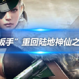 【资讯】“扳手”重回陆地神仙之境，配合小冲步无敌！游戏攻略_手游下载