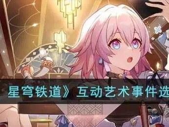 【快爆攻略】《崩坏：星穹铁道》互动艺术事件选择攻略游戏攻略_手游下载
