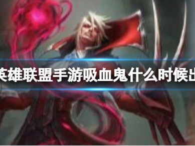 【搬砖攻略】《英雄联盟手游》吸血鬼什么时候出 猩红收割者弗拉基米游戏攻略_手游下载