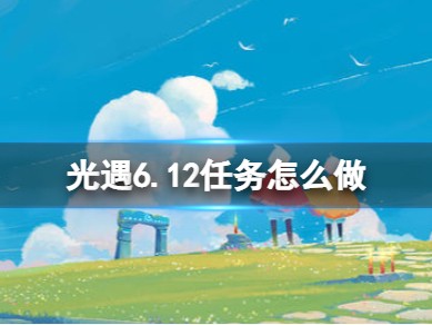 光遇6.12，光遇612023