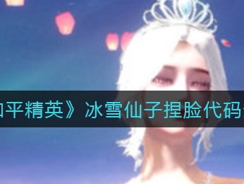 【攻略】冰雪仙子捏脸代码分享游戏攻略_手游下载