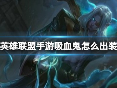 【搬砖攻略】英雄联盟手游吸血鬼怎么出装介绍游戏攻略_手游下载