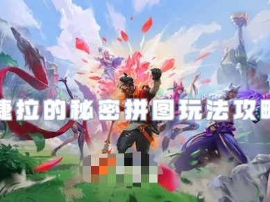 【搬砖攻略】英雄联盟手游婕拉的秘密拼图怎么玩游戏攻略_手游下载