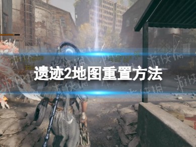 【快爆攻略】《遗迹2》地图重置方法 地图怎么重置？游戏攻略_手游下载