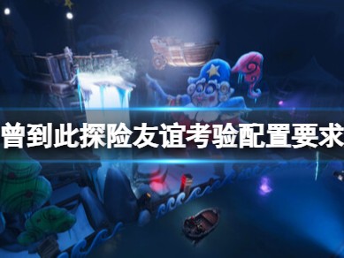 【快爆攻略】《我们曾到此探险友谊考验》配置要求游戏攻略_手游下载