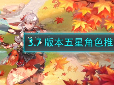 【原神搬运】3.7五星角色推荐游戏攻略_手游下载