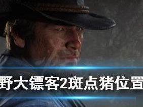 【游戏攻略】荒野大镖客2斑点猪在哪 具体一览游戏攻略_手游下载