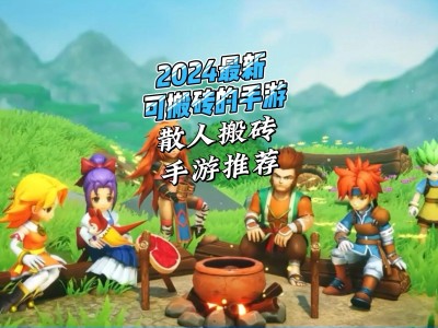 2022适合平民单人搬砖的手游_2022适合平民单人搬砖的手游有哪些
