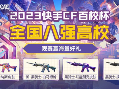 【资讯】快手CF百校杯 全国八强高校 观赛赢豪礼！游戏攻略_手游下载