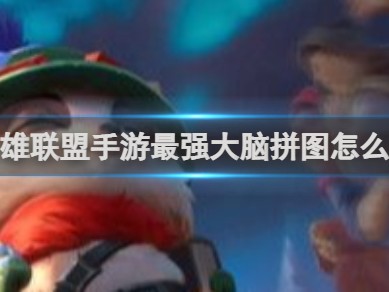 【搬砖攻略】英雄联盟手游最强大脑拼图怎么拼游戏攻略_手游下载
