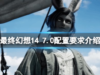 【快爆攻略】《最终幻想14》7.0版本配置怎么样？游戏攻略_手游下载