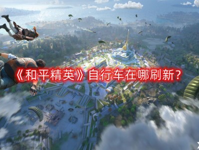 【攻略】自行车在哪刷新？自行车刷新位置一览游戏攻略_手游下载