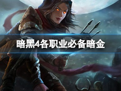 【快爆攻略】《暗黑4》各职业必备暗金推荐游戏攻略_手游下载