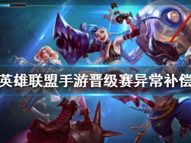 【搬砖攻略】
英雄联盟手游晋级赛异常有什么补偿？游戏攻略_手游下载