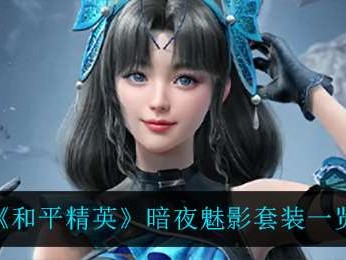 【攻略】《和平精英》暗夜魅影套装一览游戏攻略_手游下载