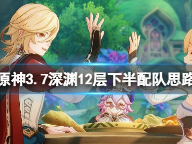 【原神搬运】《原神》3.7深渊12层下半场用什么阵容打游戏攻略_手游下载