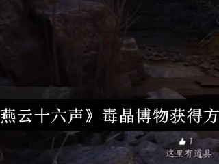 【游戏攻略】燕云十六声毒晶博物怎么获得游戏攻略_手游下载