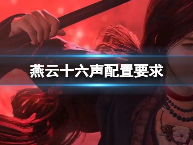 【快爆攻略】《燕云十六声》配置要求介绍游戏攻略_手游下载