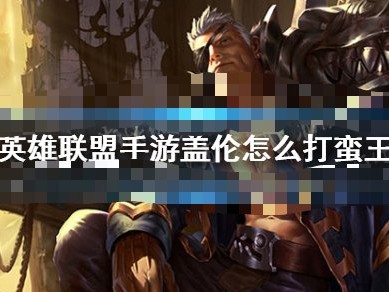 【搬砖攻略】英雄联盟手游盖伦怎么打蛮王游戏攻略_手游下载