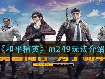 【攻略】《和平精英》m249玩法介绍游戏攻略_手游下载