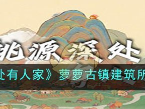 【游戏攻略】桃源深处有人家萝萝古镇建筑所需材料一览游戏攻略_手游下载