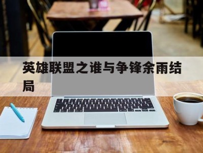 英雄联盟之谁与争锋余雨结局_联盟之谁与争锋余洛晟和余雨的关系