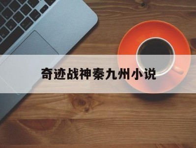 奇迹战神秦九州小说_奇迹战神秦九在线下载