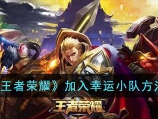 【搬砖资讯】王者加入幸运小队方法游戏攻略_手游下载