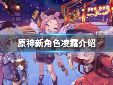 【攻略分享】《原神》新角色凌霜什么时候上线？新角色凌霜介绍游戏攻略_手游下载