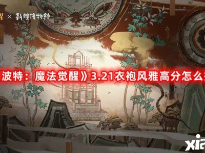 【游戏攻略】《哈利波特：魔法觉醒》3.21衣袍风雅高分怎么搭配？游戏攻略_手游下载