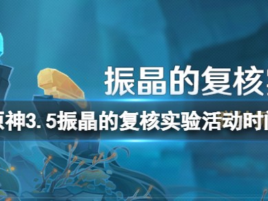 【攻略分享】《原神》振晶的复核实验活动什么开？游戏攻略_手游下载