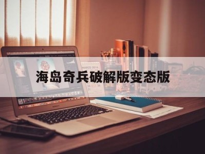 海岛奇兵破解版变态版(海岛奇兵破解版最新2021)