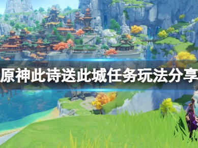 【攻略分享】《原神》此诗送此城任务玩法分享游戏攻略_手游下载