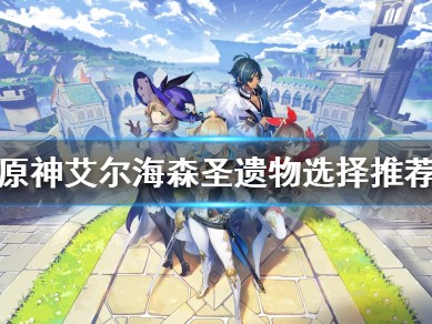 【攻略分享】《原神》艾尔海森圣遗物选择推荐游戏攻略_手游下载