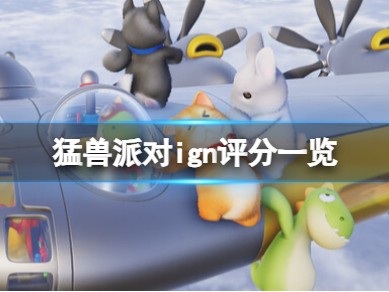 【快爆攻略】《猛兽派对》ign评分一览 ign评分多少？游戏攻略_手游下载