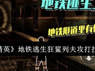 【攻略】《和平精英》地铁逃生狂鲨列夫攻打技巧一览游戏攻略_手游下载
