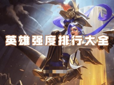【搬砖攻略】英雄联盟手游英雄强度排行榜游戏攻略_手游下载