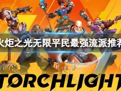 【快爆攻略】《火炬之光无限》什么流派最厉害？平民最强流派推荐游戏攻略_手游下载