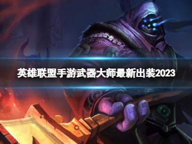 【搬砖攻略】英雄联盟手游武器大师最新出装游戏攻略_手游下载
