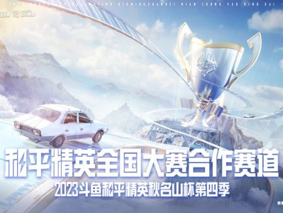 【资讯】2023斗鱼和平精英秋名山杯S4海选赛第一周开放报名！游戏攻略_手游下载