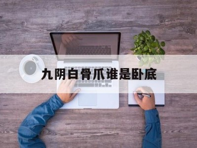 九阴白骨爪谁是卧底(九阴白骨爪谁是卧底对应词)