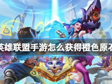 【搬砖攻略】
英雄联盟手游怎么获得橙色原石游戏攻略_手游下载