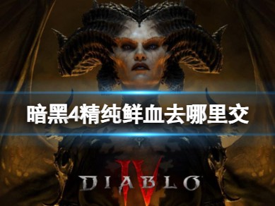 【快爆攻略】暗黑4精纯鲜血去哪里交游戏攻略_手游下载