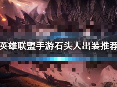 【搬砖攻略】英雄联盟手游石头人出装游戏攻略_手游下载