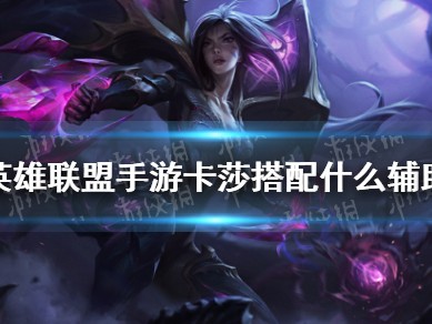【搬砖攻略】英雄联盟手游卡莎搭配什么辅助游戏攻略_手游下载